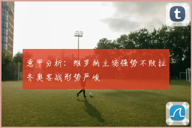 意甲分析：维罗纳主场强势不败拉齐奥客战形势严峻