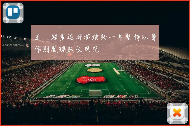 王燊超重返海港续约一年坚持以身作则展现队长风范