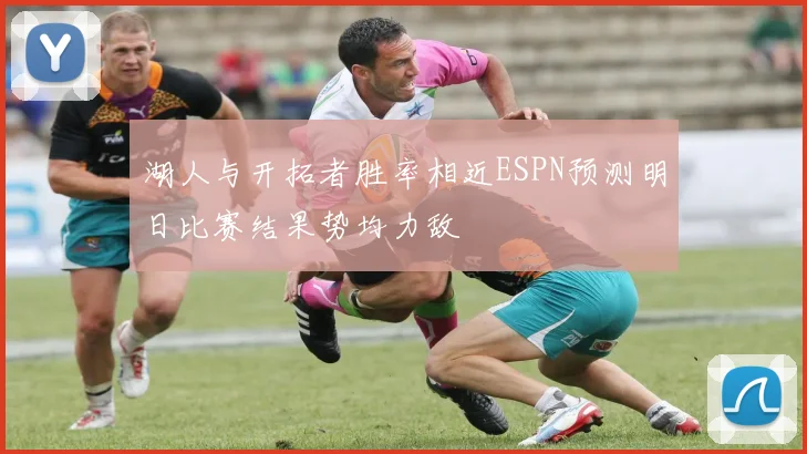 湖人与开拓者胜率相近ESPN预测明日比赛结果势均力敌