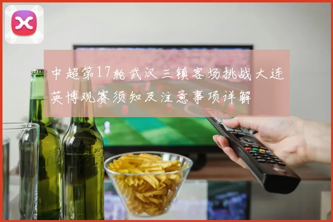 中超第17轮武汉三镇客场挑战大连英博观赛须知及注意事项详解