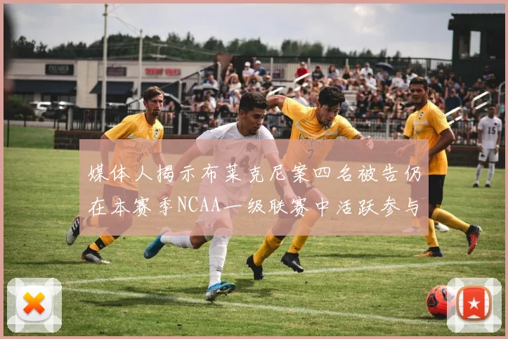 媒体人揭示布莱克尼案四名被告仍在本赛季NCAA一级联赛中活跃参与